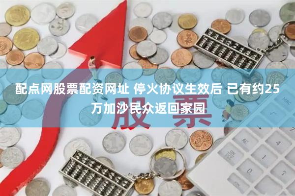 配点网股票配资网址 停火协议生效后 已有约25万加沙民众返回家园